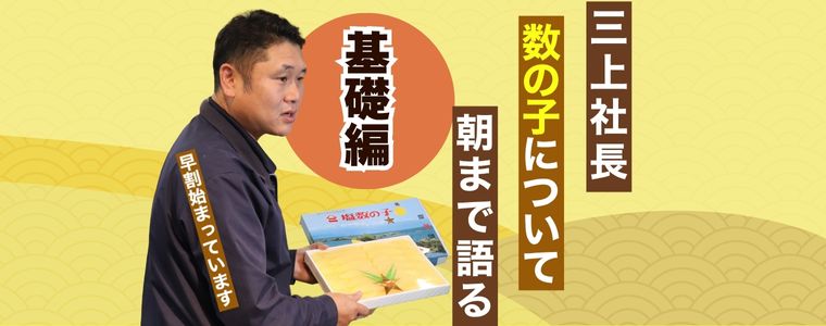 お正月まで待てない！今すぐ食べたい「数の子」の魅力について三上社長が語り尽くします！